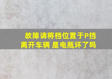 故障请将档位置于P挡离开车辆 是电瓶坏了吗